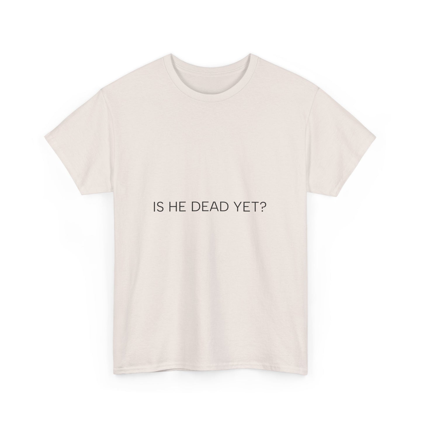 Unisex Tee- 'Is He Dead Yet?'