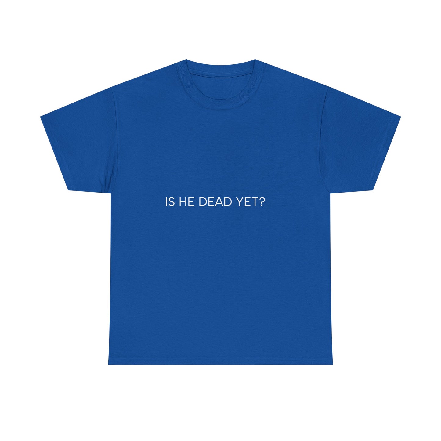 Unisex Tee- 'Is He Dead Yet?'