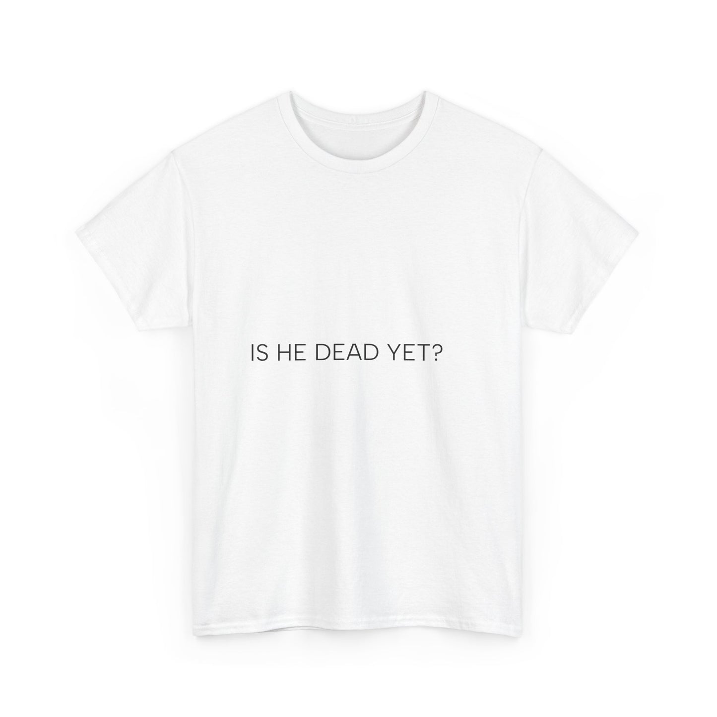 Unisex Tee- 'Is He Dead Yet?'