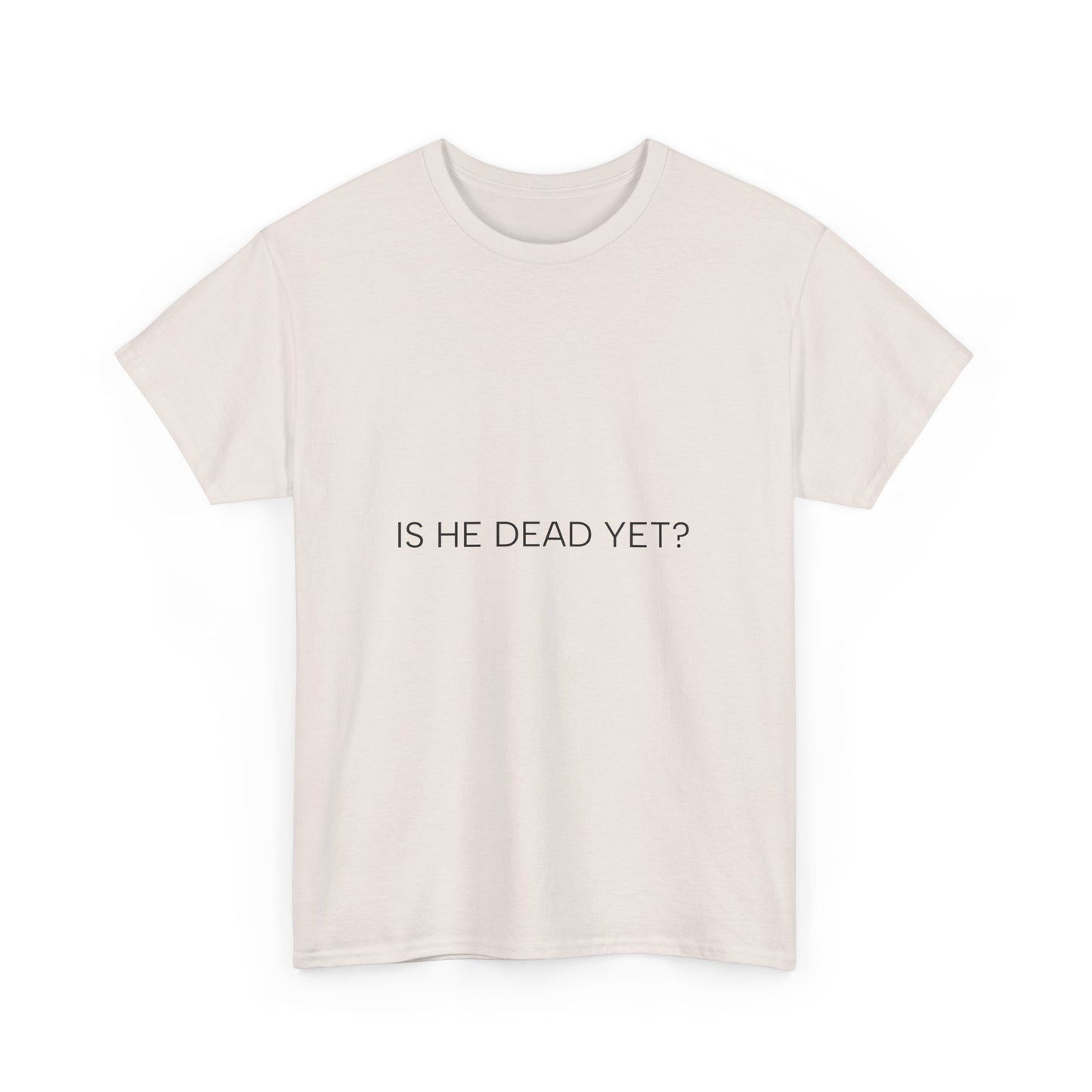 Unisex Tee- 'Is He Dead Yet?'