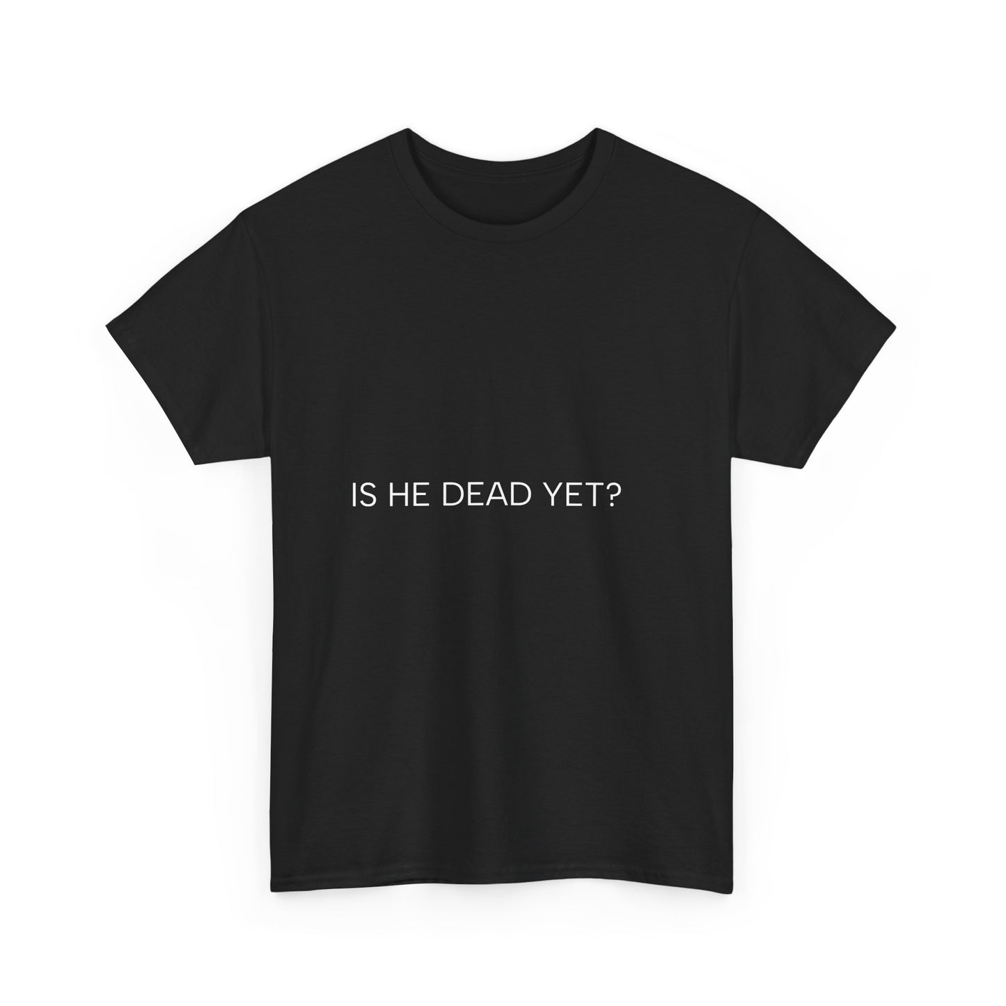 Unisex Tee- 'Is He Dead Yet?'