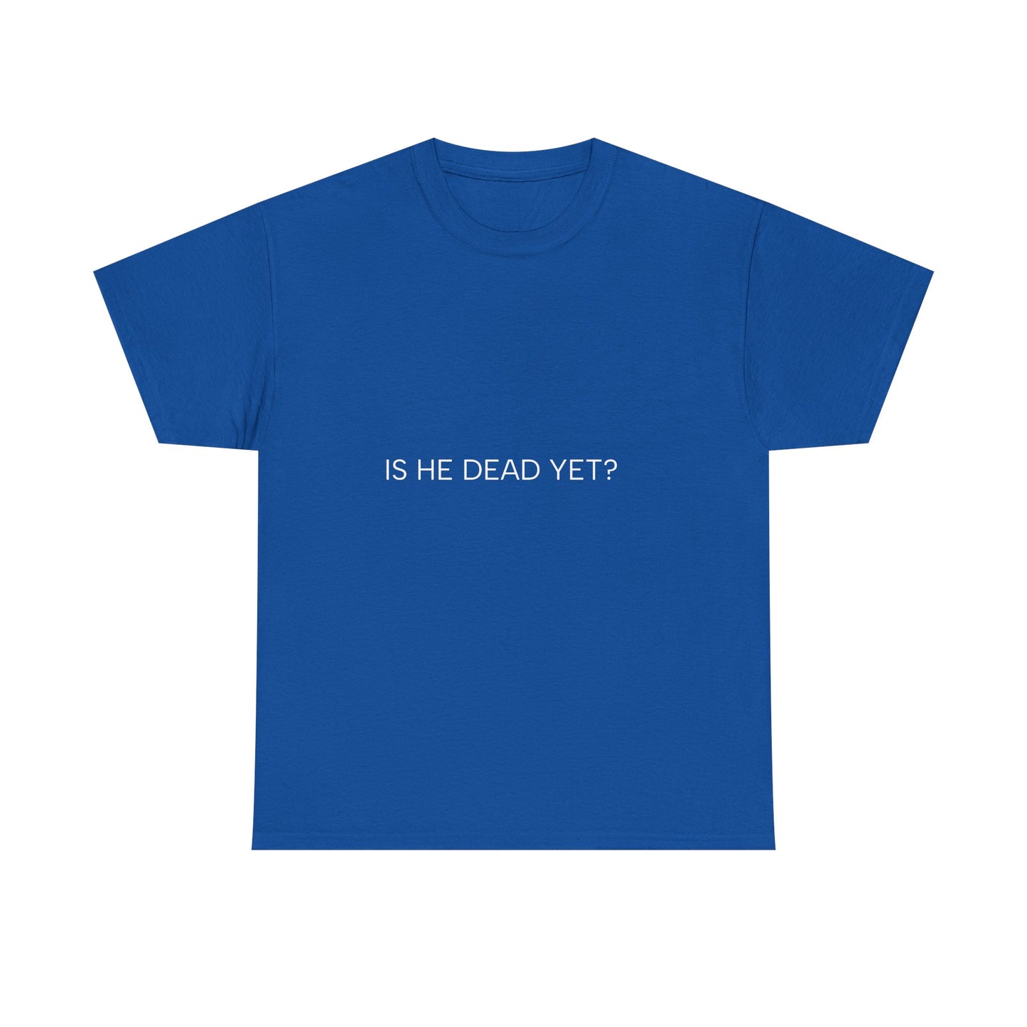 Unisex Tee- 'Is He Dead Yet?'