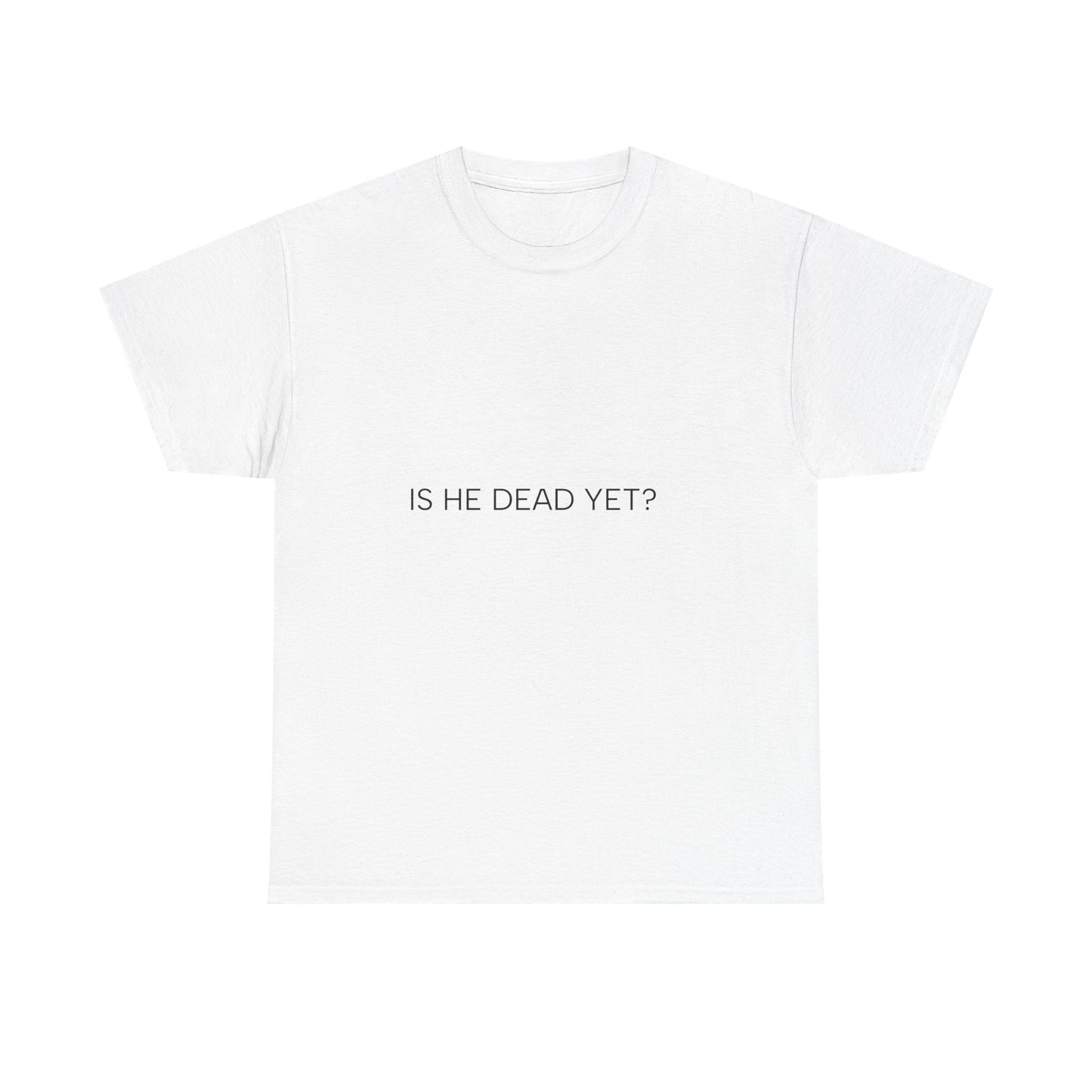 Unisex Tee- 'Is He Dead Yet?'